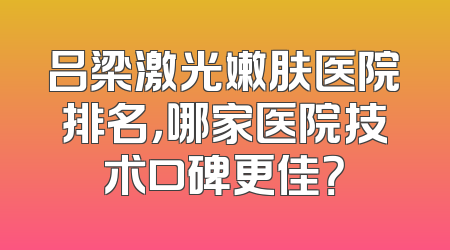 吕梁激光嫩肤医院排名，哪家医院技术口碑更佳？
