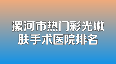 漯河市热门彩光嫩肤手术医院排名