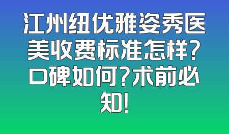 江州纽优雅姿秀医美收费标准怎样？口碑如何？术前必知！