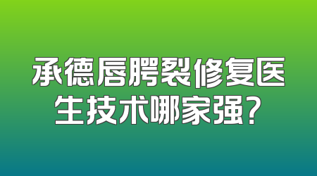 承德唇腭裂修复医生技术哪家强？