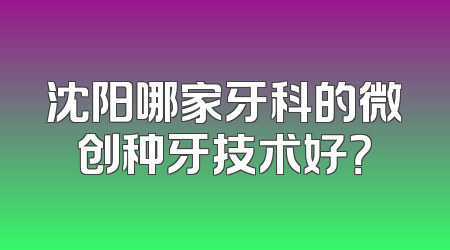 沈阳哪家牙科的微创种牙技术好？