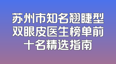 苏州市知名翘睫型双眼皮医生榜单前十名精选指南