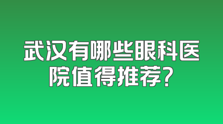 武汉有哪些眼科医院值得推荐？
