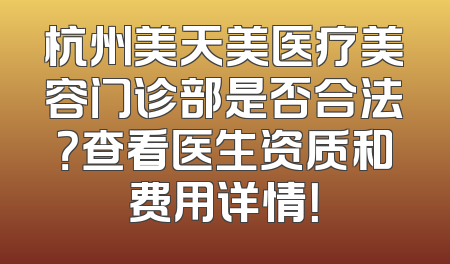 杭州美天美医疗美容门诊部是否合法？查看医生资质和费用详情！