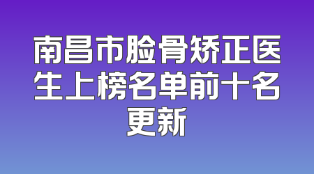 南昌市脸骨矫正医生上榜名单前十名更新