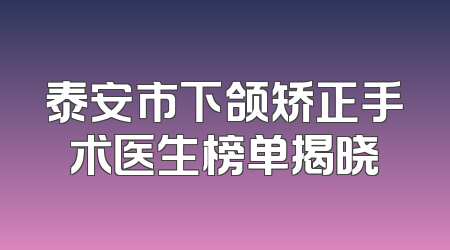 泰安市下颌矫正手术医生榜单揭晓