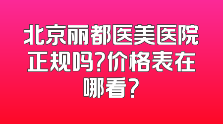 北京丽都医美医院正规吗？价格表在哪看？