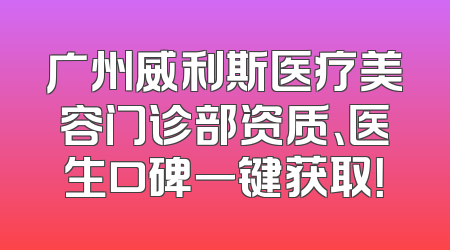 广州威利斯医疗美容门诊部资质、医生口碑一键获取！