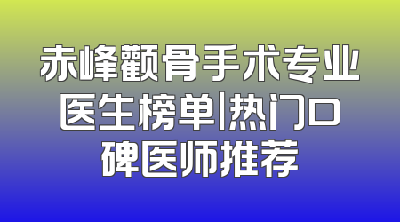 赤峰颧骨手术专业医生榜单｜热门口碑医师推荐