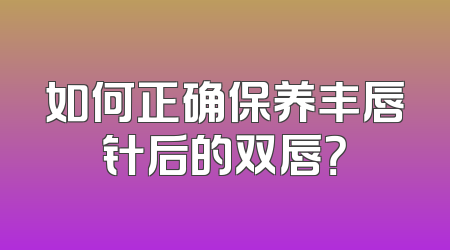 如何正确保养丰唇针后的双唇？