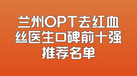 兰州OPT去红血丝医生口碑前十强推荐名单