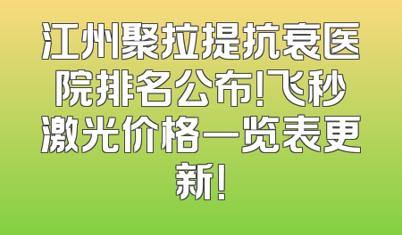 江州聚拉提抗衰医院排名公布！飞秒激光价格一览表更新！