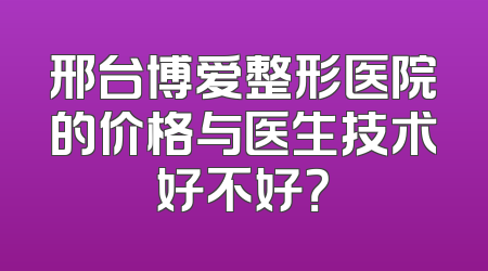 邢台博爱整形医院的价格与医生技术好不好？