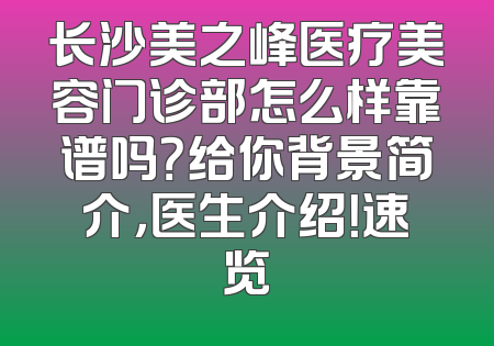 长沙美之峰医疗美容门诊部怎么样靠谱吗？给你背景简介，医生介绍！速览