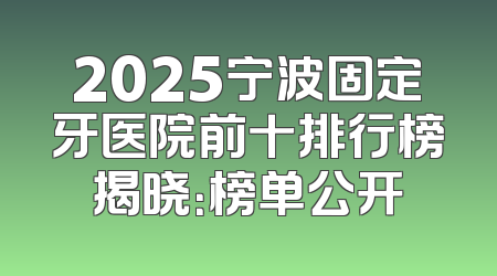 2025宁波固定牙医院前十排行榜揭晓：榜单公开