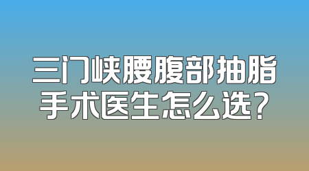 三门峡腰腹部抽脂手术医生怎么选？