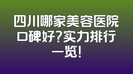 四川哪家美容医院口碑好？实力排行一览！