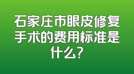 石家庄市眼皮修复手术的费用标准是什么？