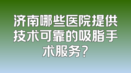 济南哪些医院提供技术可靠的吸脂手术服务？