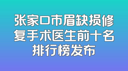 张家口市眉缺损修复手术医生前十名排行榜发布