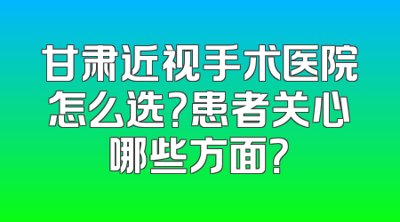 甘肃近视手术医院怎么选？患者关心哪些方面？
