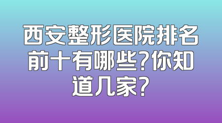 西安整形医院排名前十有哪些？你知道几家？