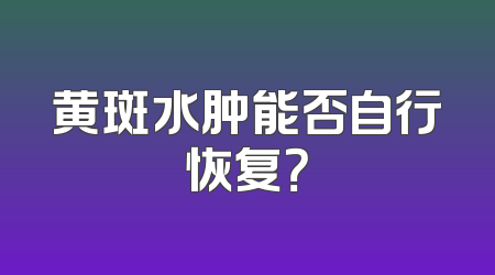 黄斑水肿能否自行恢复？