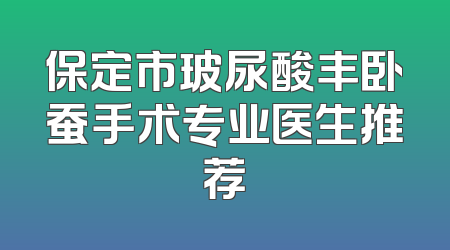 保定市玻尿酸丰卧蚕手术专业医生推荐