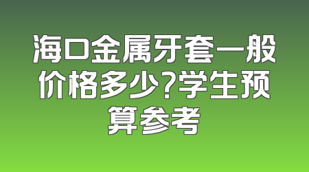海口金属牙套一般价格多少？学生预算参考