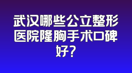 武汉哪些公立整形医院隆胸手术口碑好？