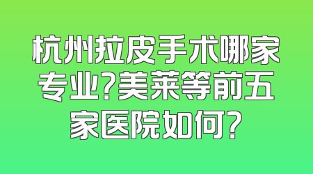 杭州拉皮手术哪家专业？美莱等前五家医院如何？