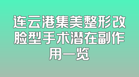 连云港集美整形改脸型手术潜在副作用一览