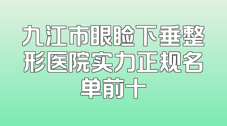 九江市眼睑下垂整形医院实力正规名单前十