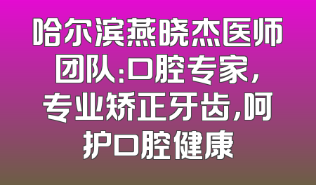 哈尔滨燕晓杰医师团队：口腔专家，专业矫正牙齿，呵护口腔健康