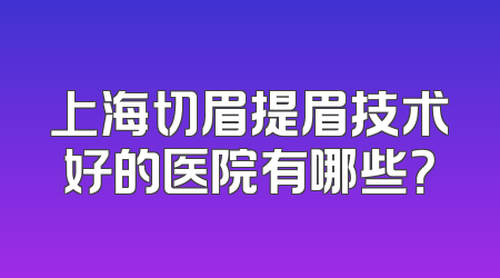上海切眉提眉技术好的医院有哪些？