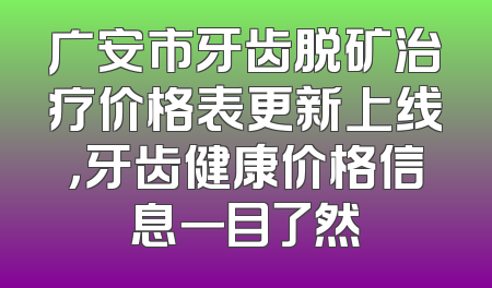 广安市牙齿脱矿治疗价格表更新上线，牙齿健康价格信息一目了然