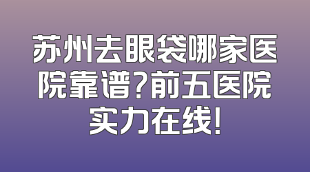苏州去眼袋哪家医院靠谱？前五医院实力在线！