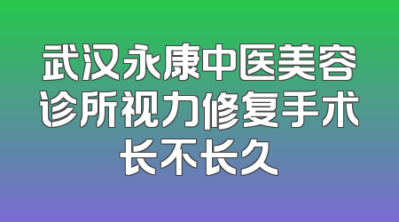 武汉永康中医美容诊所视力修复手术长不长久