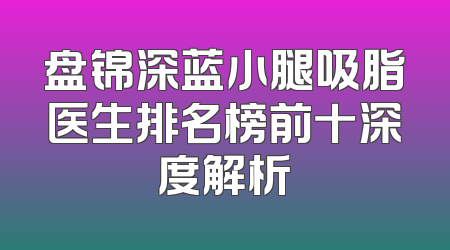 盘锦深蓝小腿吸脂医生排名榜前十深度解析