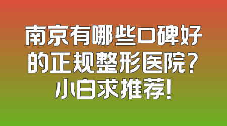 南京有哪些口碑好的正规整形医院？小白求推荐！