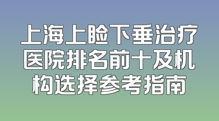 上海上睑下垂治疗医院排名前十及机构选择参考指南