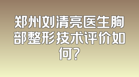 郑州刘清亮医生胸部整形技术评价如何？