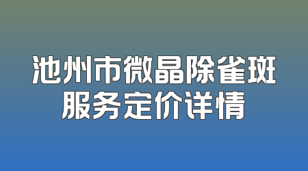 池州市微晶除雀斑服务定价详情