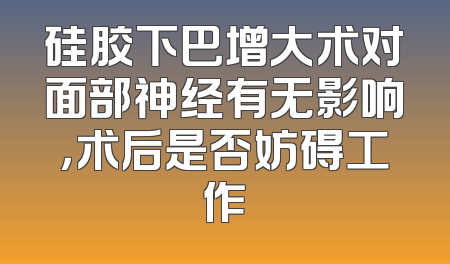 硅胶下巴增大术对面部神经有无影响，术后是否妨碍工作