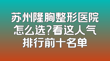 苏州隆胸整形医院怎么选？看这人气排行前十名单