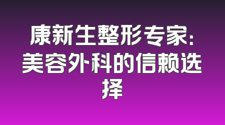 康新生整形专家：美容外科的信赖选择