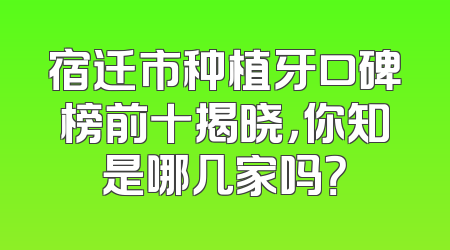 宿迁市种植牙口碑榜前十揭晓，你知是哪几家吗？