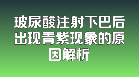 玻尿酸注射下巴后出现青紫现象的原因解析