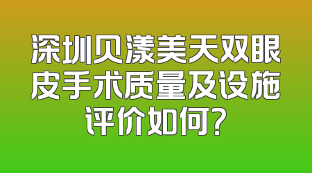 深圳贝漾美天双眼皮手术质量及设施评价如何？