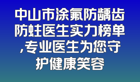 中山市涂氟防龋齿防蛀医生实力榜单，专业医生为您守护健康笑容